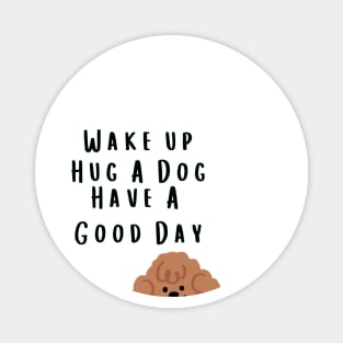 Wake up Hug A Dog Have A Good Day  - Funny Dog Quote Magnet